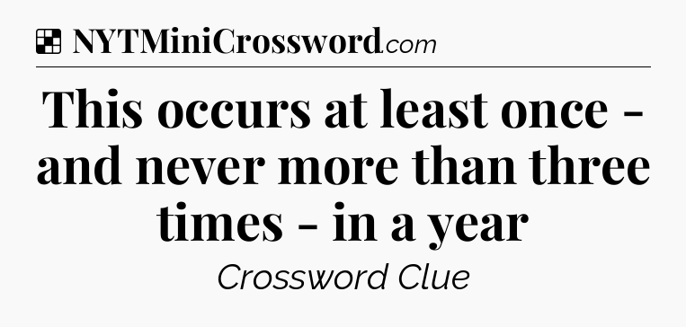 Solution: This occurs at least once - and never more than three times - in a year - NYT Crossword