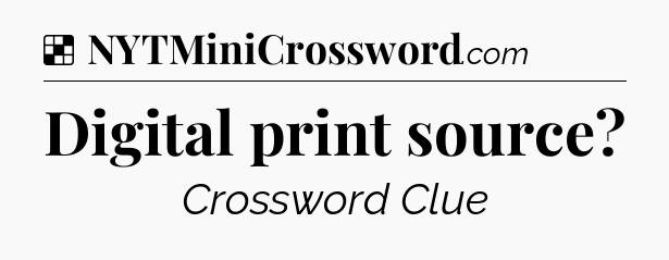 Solution: Digital print source - NYT Crossword