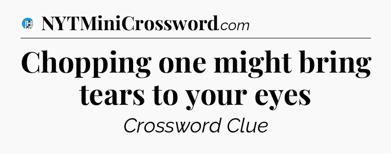 Chopping one might bring tears to your eyes Crossword Clue