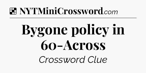 Solution: Bygone policy in 60-Across - NYT Crossword