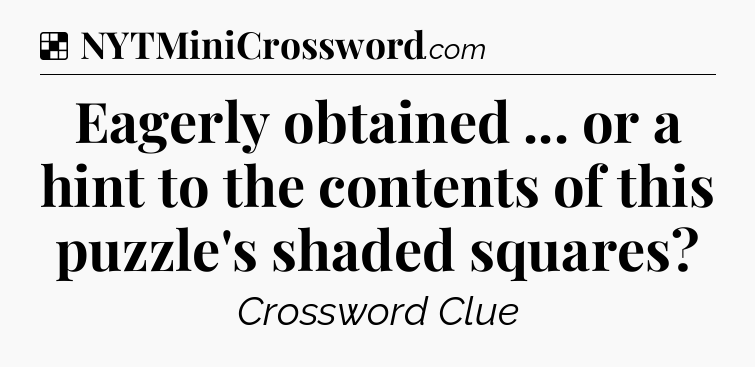 Solution: Eagerly obtained ... or a hint to the contents of this puzzle's shaded squares - NYT Crossword