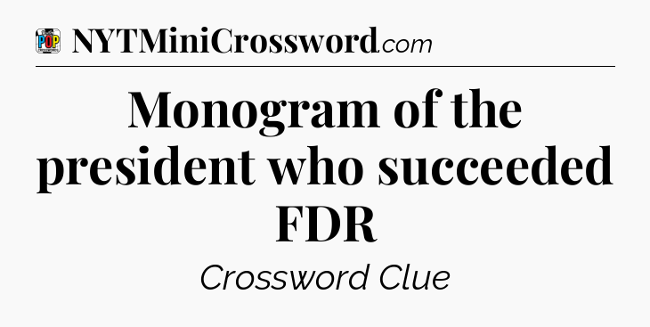 Monogram of the president who succeeded FDR Crossword Clue