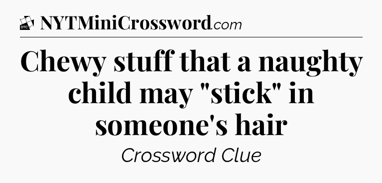 Chewy stuff that a naughty child may 