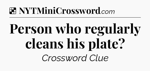Solution: Person who regularly cleans his plate - NYT Crossword