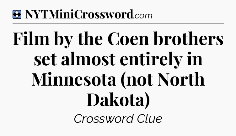 Solution: Film by the Coen brothers set almost entirely in Minnesota (not North Dakota) - NYT Mini Crossword