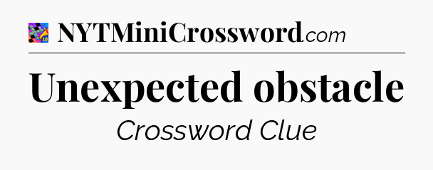Unexpected obstacle Crossword Clue