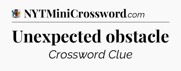 Unexpected obstacle Crossword Clue