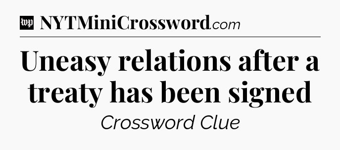 Uneasy relations after a treaty has been signed Crossword Clue