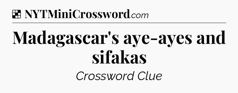 Solution: Madagascar's aye-ayes and sifakas - NYT Crossword