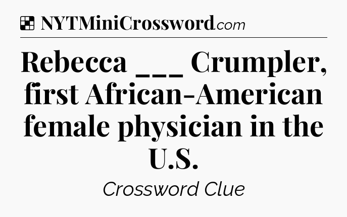 Solution: Rebecca ___ Crumpler, first African-American female physician in the U.S - NYT Crossword