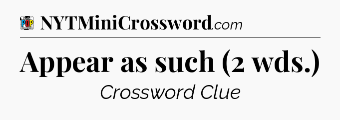 Appear as such (2 wds.) Crossword Clue