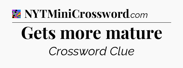 Gets more mature Crossword Clue