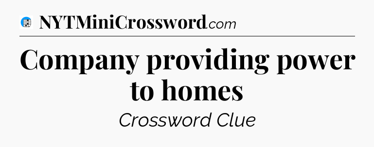 Company providing power to homes Crossword Clue