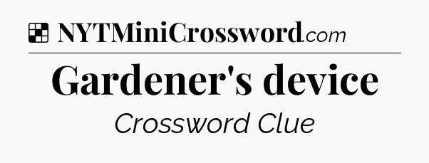 Solution: Gardener's device - NYT Crossword