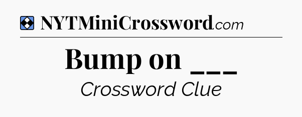 Solution: Bump on ___ - NYT Mini Crossword