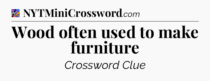 Wood often used to make furniture Crossword Clue