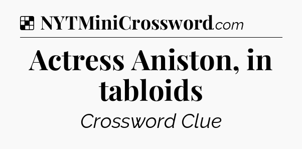 Solution: Actress Aniston, in tabloids - NYT Crossword