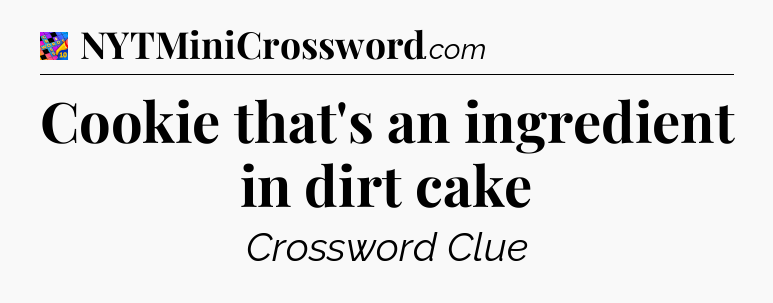 Cookie that's an ingredient in dirt cake Crossword Clue