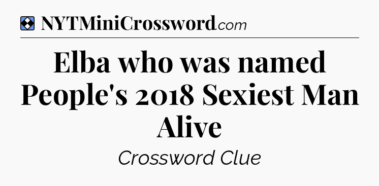 Solution: Elba who was named People's 2018 Sexiest Man Alive - NYT Mini Crossword