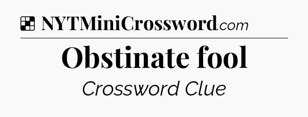 Solution: Obstinate fool - NYT Crossword