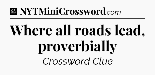 Where all roads lead, proverbially - LA Times Crossword