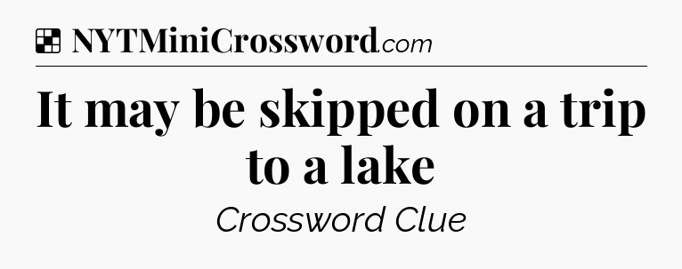 Solution: It may be skipped on a trip to a lake - NYT Crossword