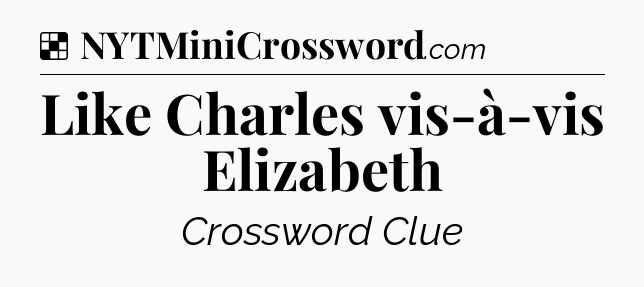 Solution: Like Charles vis-à-vis Elizabeth - NYT Crossword
