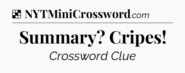 Solution: Summary? Cripes - NYT Crossword