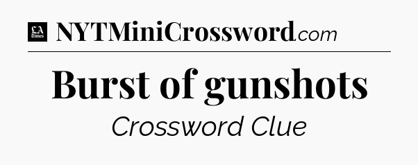 Burst of gunshots - LA Times Crossword