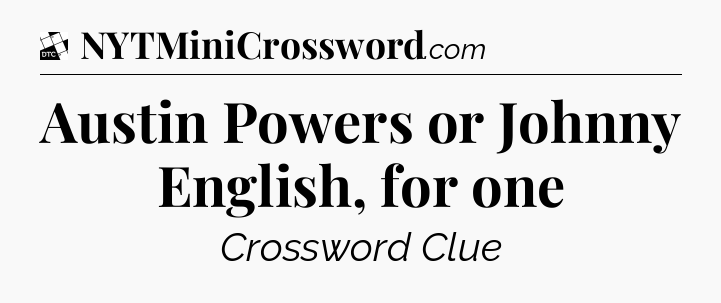 Austin Powers or Johnny English, for one - Daily Themed Mini Crossword