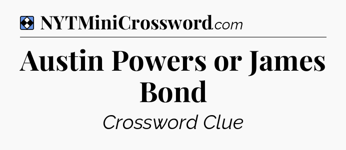 Solution: Austin Powers or James Bond - NYT Mini Crossword