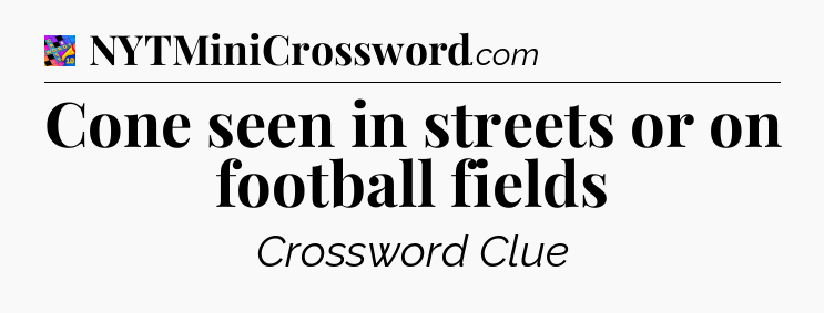 Cone seen in streets or on football fields Crossword Clue