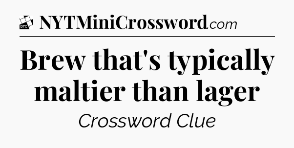 Brew that's typically maltier than lager - Daily Themed Classic Crossword
