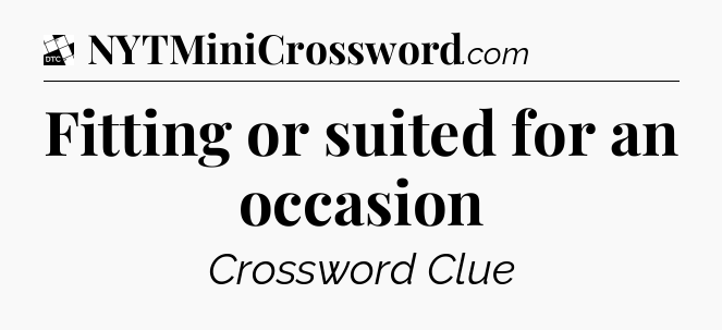 Fitting or suited for an occasion - Daily Themed Classic Crossword
