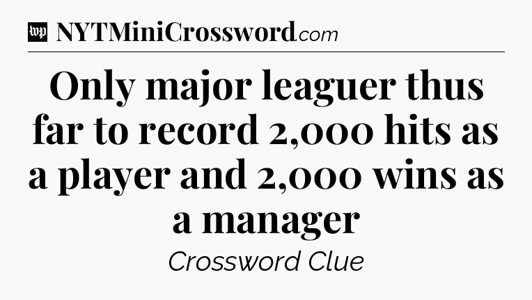 Only major leaguer thus far to record 2,000 hits as a player and 2,000 wins as a manager Crossword Clue