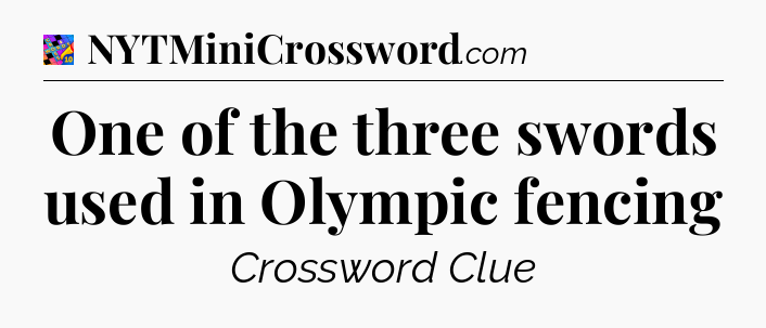 One of the three swords used in Olympic fencing Crossword Clue