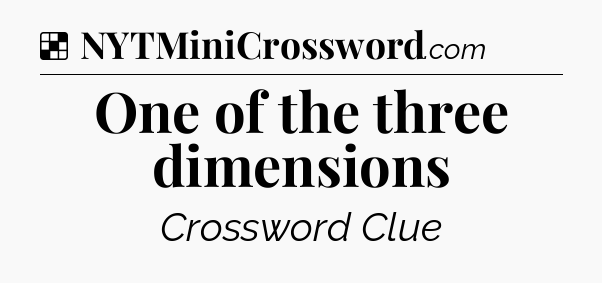 Solution: One of the three dimensions - NYT Crossword