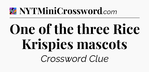One of the three Rice Krispies mascots Crossword Clue