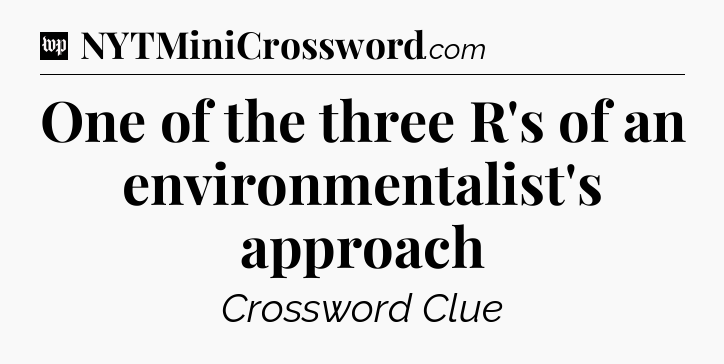 One of the three R's of an environmentalist's approach Crossword Clue