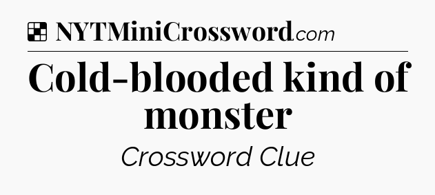 Solution: Cold-blooded kind of monster - NYT Crossword