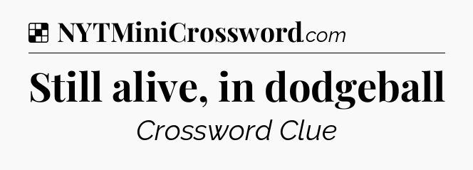 Solution: Still alive, in dodgeball - NYT Crossword