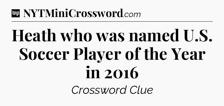 Heath who was named U.S. Soccer Player of the Year in 2016 Crossword Clue