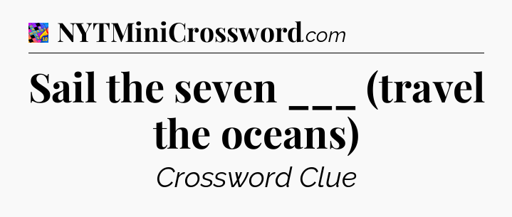 Sail the seven ___ (travel the oceans) Crossword Clue