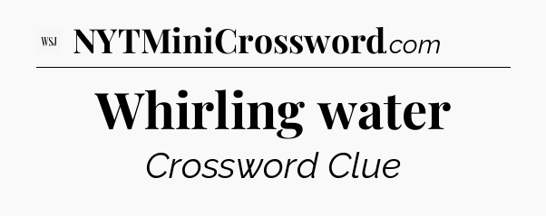 Whirling water - WSJ Crossword