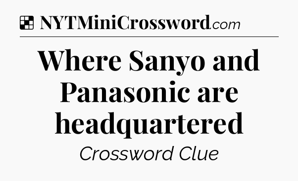 Solution: Where Sanyo and Panasonic are headquartered - NYT Crossword