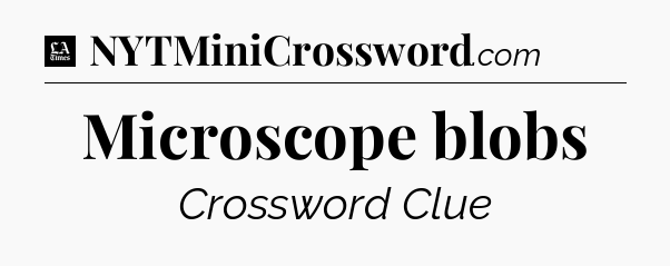 Microscope blobs - LA Times Crossword