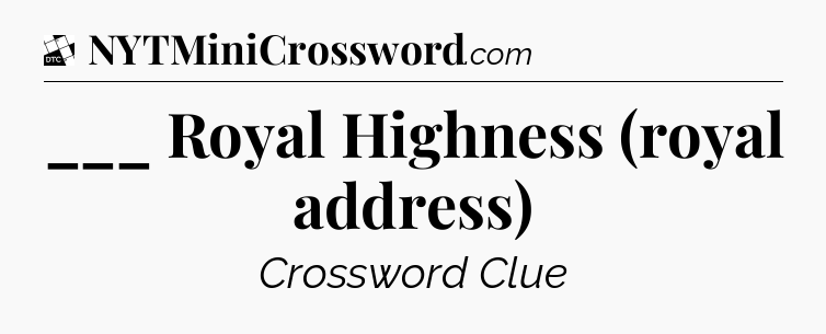 ___ Royal Highness (royal address) - Daily Themed Classic Crossword
