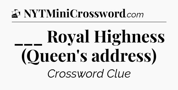 ___ Royal Highness (Queen's address) - Daily Themed Classic Crossword