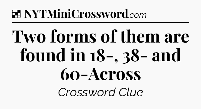 Solution: Two forms of them are found in 18-, 38- and 60-Across - NYT Crossword
