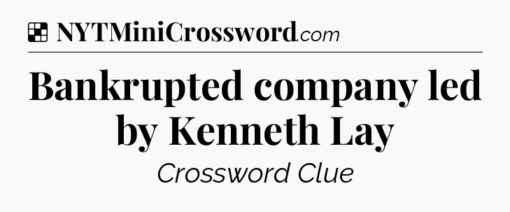 Solution: Bankrupted company led by Kenneth Lay - NYT Crossword